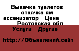 Выкачка туалетов, откачка ям, ассенизатор › Цена ­ 1 500 - Ростовская обл. Услуги » Другие   